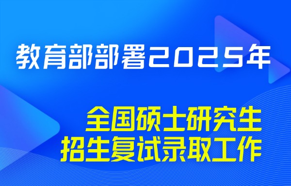教育部部署2025年全國(guó)碩士研究生招生復(fù)試錄取工作